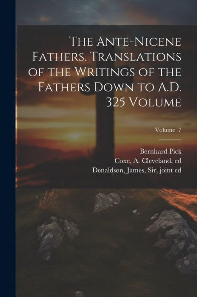 The Ante-Nicene Fathers. Translations Of The Writings Of The Fathers Down To A.D. 325 Volume; Volume 7
