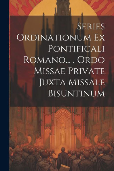 Series Ordinationum Ex Pontificali Romano... . Ordo Missae Private Juxta Missale Bisuntinum (Romanian Edition)