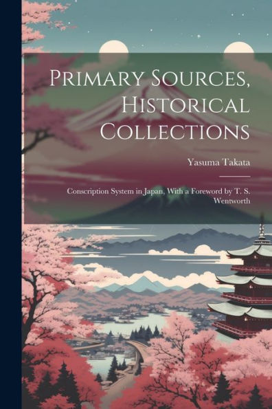 Primary Sources, Historical Collections: Conscription System In Japan, With A Foreword By T. S. Wentworth