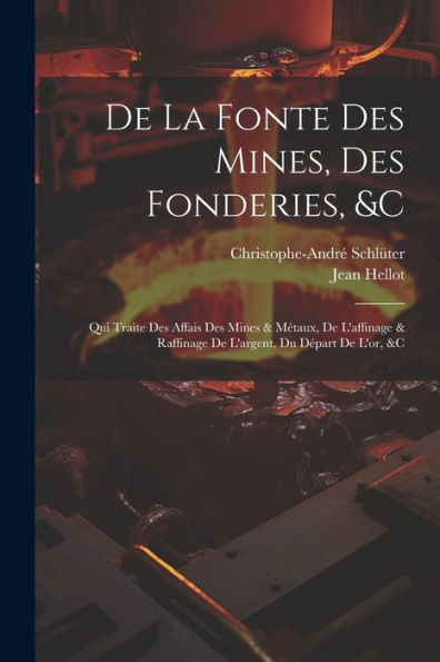 De La Fonte Des Mines, Des Fonderies, &C: Qui Traite Des Affais Des Mines & Métaux, De L'Affinage & Raffinage De L'Argent, Du Départ De L'Or, &C (French Edition)