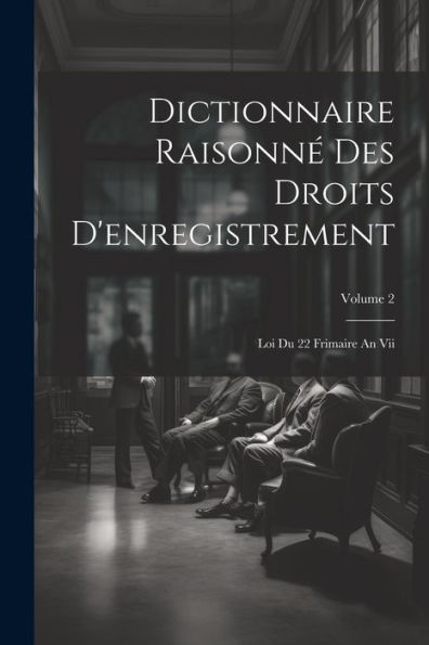 Dictionnaire Raisonné Des Droits D'Enregistrement: Loi Du 22 Frimaire An Vii; Volume 2 (French Edition)