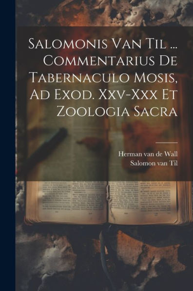 Salomonis Van Til ... Commentarius De Tabernaculo Mosis, Ad Exod. Xxv-Xxx Et Zoologia Sacra