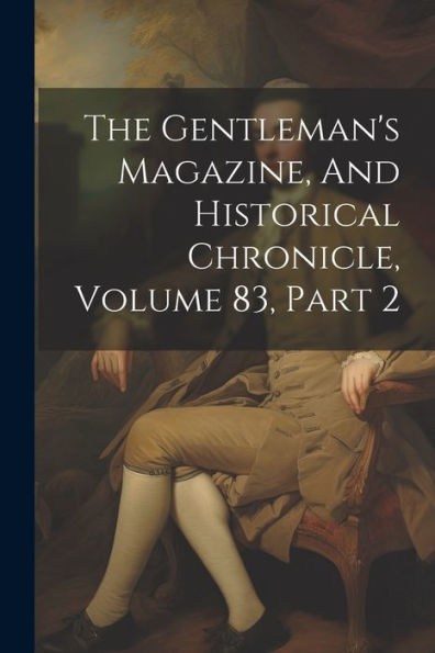 The Gentleman's Magazine, And Historical Chronicle, Volume 83, Part 2 - 9781021526977