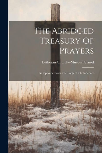 The Abridged Treasury Of Prayers: An Epitome From The Larger Gebets-Schatz