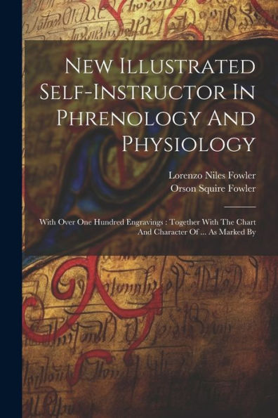 New Illustrated Self-Instructor In Phrenology And Physiology: With Over One Hundred Engravings: Together With The Chart And Character Of ... As Marked By