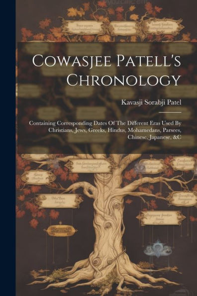 Cowasjee Patell's Chronology: Containing Corresponding Dates Of The Different Eras Used By Christians, Jews, Greeks, Hindus, Mohamedans, Parsees, Chinese, Japanese, &C
