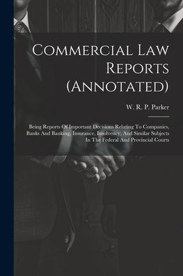 Commercial Law Reports (Annotated): Being Reports Of Important Decisions Relating To Companies, Banks And Banking, Insurance, Insolvency, And Similar Subjects In The Federal And Provincial Courts - 9781021528278