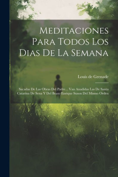 Meditaciones Para Todos Los Dias De La Semana: Sacadas De Las Obras Del Padre... Van Anadidas Las De Santa Catarina De Sena Y Del Beato Enrique Suson Del Mismo Orden (Spanish Edition)