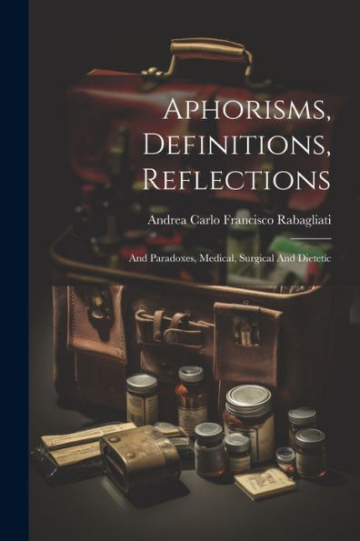Aphorisms, Definitions, Reflections: And Paradoxes, Medical, Surgical And Dietetic