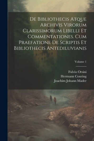 De Bibliothecis Atque Archivis Virorum Clarissimorum Libelli Et Commentationes. Cum Praefatione De Scriptis Et Bibliothecis Antediluvianis; Volume 1 (Latin Edition)