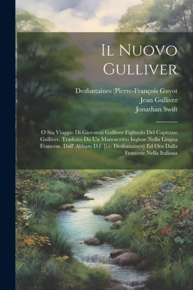 Il Nuovo Gulliver: O Sia Viaggio Di Giovanni Gulliver Figliuolo Del Capitano Gulliver. Tradotto Da Un Manoscritto Inglese Nella Lingua Francese. Dall' ... Francese Nella Italiana (Italian Edition)