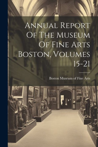 Annual Report Of The Museum Of Fine Arts Boston, Volumes 15-21
