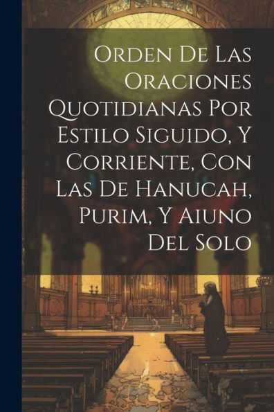Orden De Las Oraciones Quotidianas Por Estilo Siguido, Y Corriente, Con Las De Hanucah, Purim, Y Aiuno Del Solo (Spanish Edition)