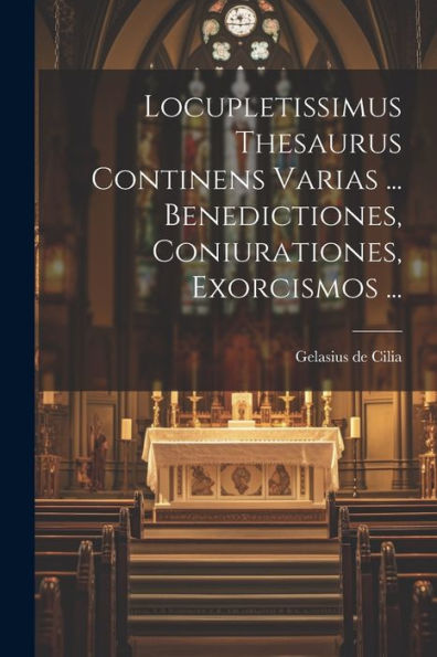 Locupletissimus Thesaurus Continens Varias ... Benedictiones, Coniurationes, Exorcismos ... (Romanian Edition)