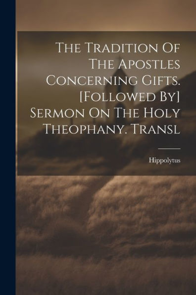 The Tradition Of The Apostles Concerning Gifts. [Followed By] Sermon On The Holy Theophany. Transl