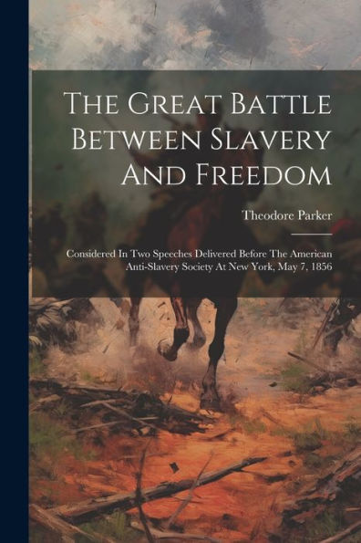 The Great Battle Between Slavery And Freedom: Considered In Two Speeches Delivered Before The American Anti-Slavery Society At New York, May 7, 1856