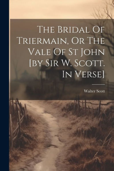 The Bridal Of Triermain, Or The Vale Of St John [By Sir W. Scott. In Verse]