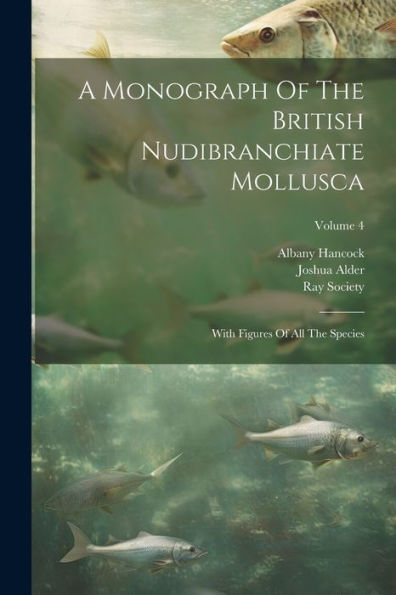 A Monograph Of The British Nudibranchiate Mollusca: With Figures Of All The Species; Volume 4