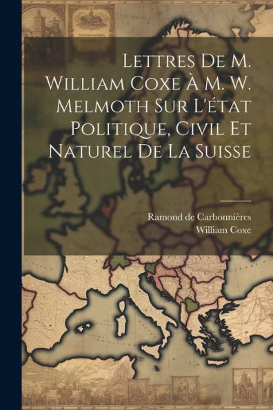 Lettres De M. William Coxe À M. W. Melmoth Sur L'État Politique, Civil Et Naturel De La Suisse (French Edition)