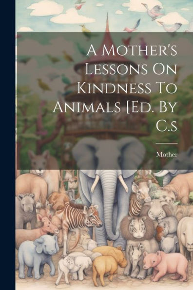 A Mother's Lessons On Kindness To Animals [Ed. By C.S