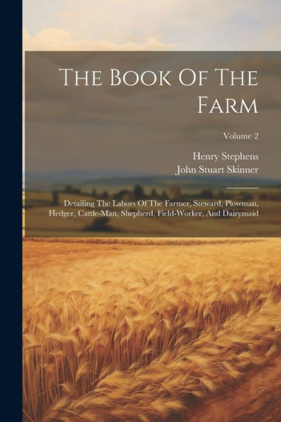 The Book Of The Farm: Detailing The Labors Of The Farmer, Steward, Plowman, Hedger, Cattle-Man, Shepherd, Field-Worker, And Dairymaid; Volume 2