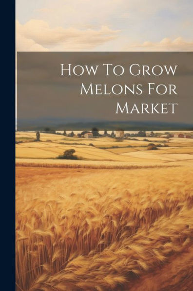 How To Grow Melons For Market