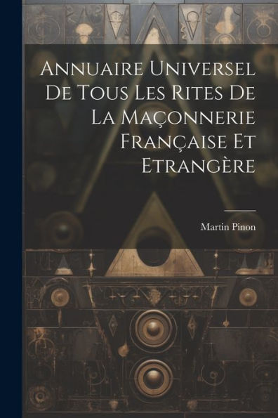 Annuaire Universel De Tous Les Rites De La Maçonnerie Française Et Etrangère (French Edition)