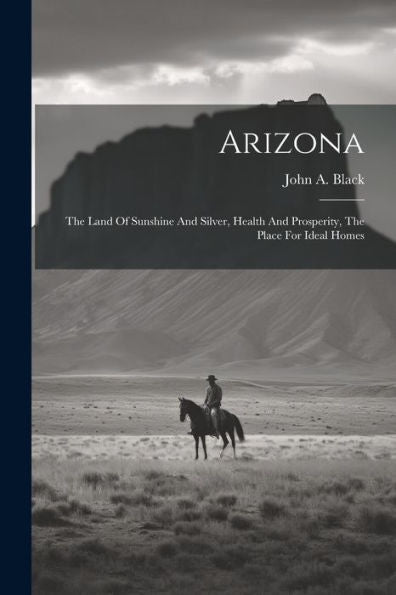 Arizona: The Land Of Sunshine And Silver, Health And Prosperity, The Place For Ideal Homes