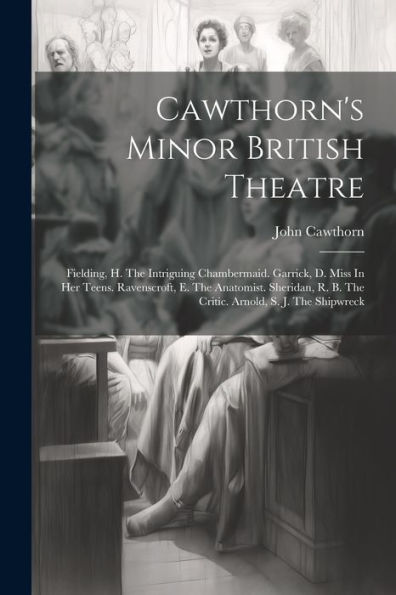 Cawthorn's Minor British Theatre: Fielding, H. The Intriguing Chambermaid. Garrick, D. Miss In Her Teens. Ravenscroft, E. The Anatomist. Sheridan, R. B. The Critic. Arnold, S. J. The Shipwreck - 9781021538949