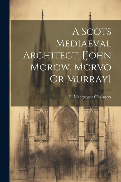 A Scots Mediaeval Architect, [John Morow, Morvo Or Murray]