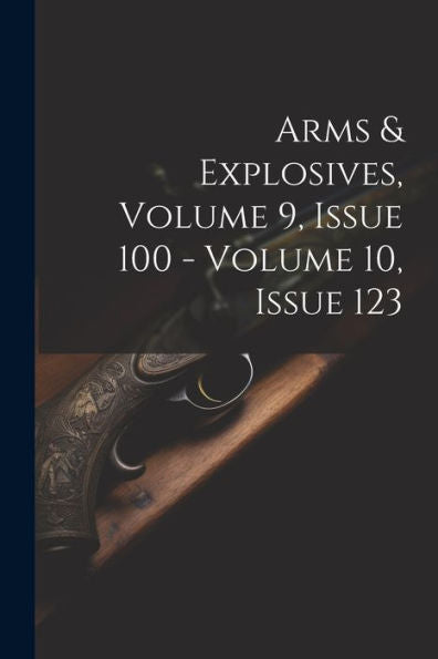Arms & Explosives, Volume 9, Issue 100 - Volume 10, Issue 123