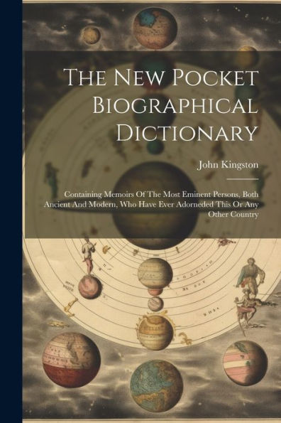 The New Pocket Biographical Dictionary: Containing Memoirs Of The Most Eminent Persons, Both Ancient And Modern, Who Have Ever Adorneded This Or Any Other Country