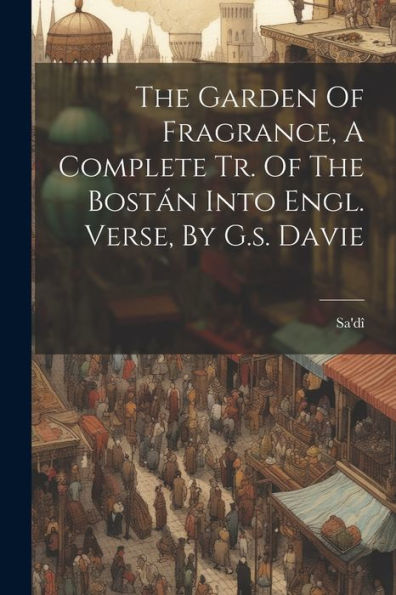 The Garden Of Fragrance, A Complete Tr. Of The Bostán Into Engl. Verse, By G.S. Davie