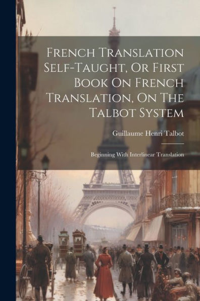 French Translation Self-Taught, Or First Book On French Translation, On The Talbot System: Beginning With Interlinear Translation (Danish Edition)
