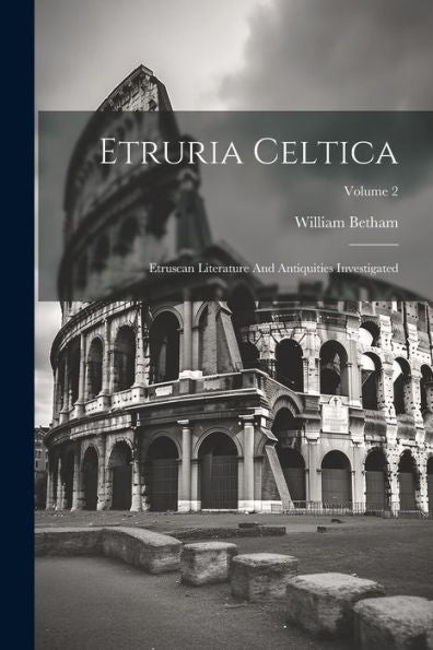 Etruria Celtica: Etruscan Literature And Antiquities Investigated; Volume 2