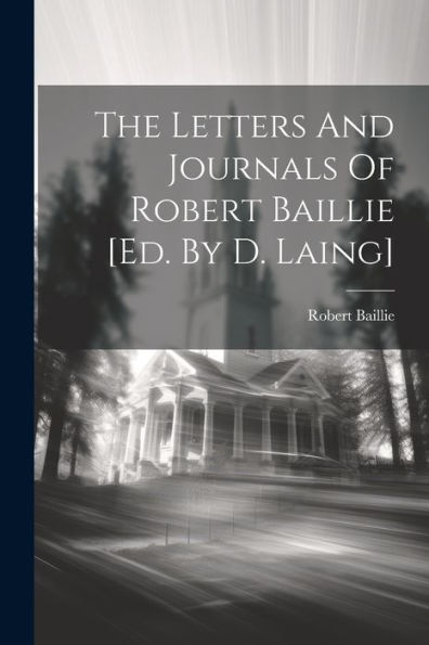 The Letters And Journals Of Robert Baillie [Ed. By D. Laing]