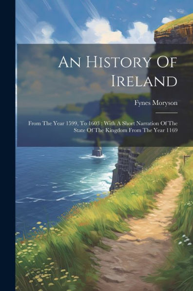 An History Of Ireland: From The Year 1599, To 1603: With A Short Narration Of The State Of The Kingdom From The Year 1169 (Afrikaans Edition)