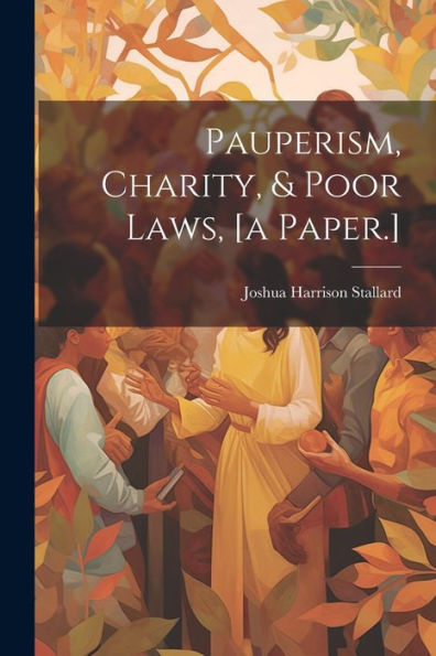 Pauperism, Charity, & Poor Laws, [A Paper.]
