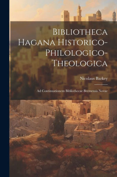 Bibliotheca Hagana Historico-Philologico-Theologica: Ad Continuationem Bibliothecae Bremensis Novae