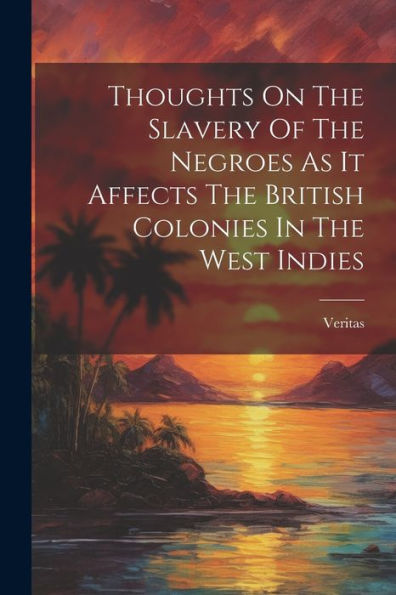 Thoughts On The Slavery Of The Negroes As It Affects The British Colonies In The West Indies