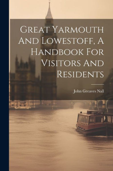 Great Yarmouth And Lowestoff, A Handbook For Visitors And Residents