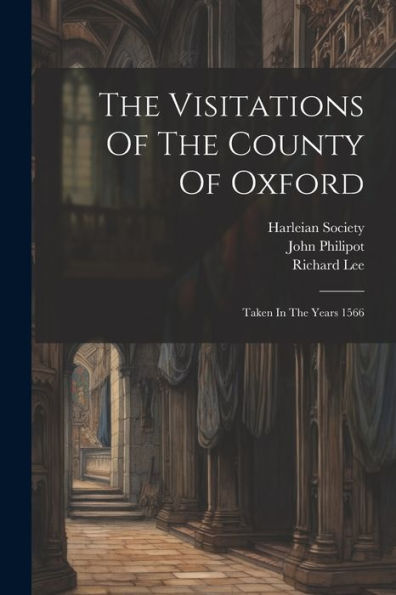 The Visitations Of The County Of Oxford: Taken In The Years 1566