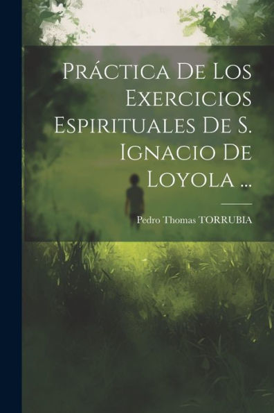Práctica De Los Exercicios Espirituales De S. Ignacio De Loyola ... (Spanish Edition) - 9781021547163