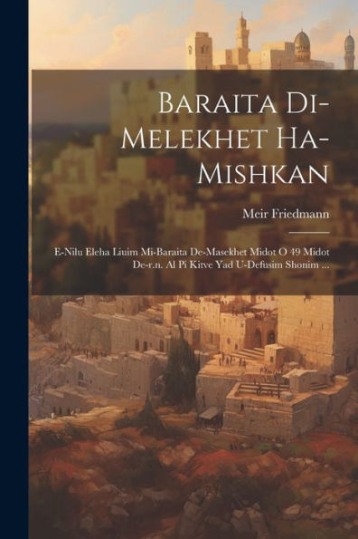 Baraita Di-Melekhet Ha-Mishkan: E-Nilu Eleha Liuim Mi-Baraita De-Masekhet Midot O 49 Midot De-R.N. Al Pi Kitve Yad U-Defusim Shonim ... (Hebrew Edition)