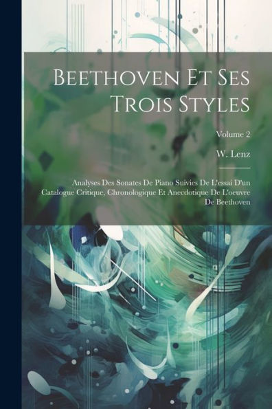 Beethoven Et Ses Trois Styles: Analyses Des Sonates De Piano Suivies De L'Essai D'Un Catalogue Critique, Chronologique Et Anecdotique De L'Oeuvre De Beethoven; Volume 2 (French Edition)