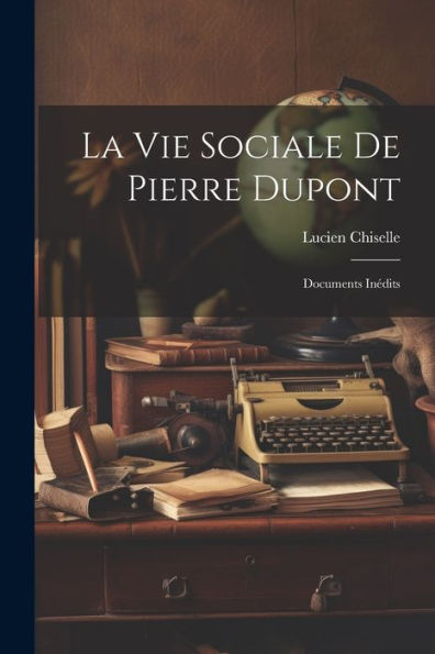 La Vie Sociale De Pierre Dupont: Documents Inédits (French Edition)