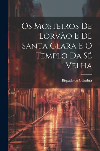 Os Mosteiros De Lorvão E De Santa Clara E O Templo Da Sé Velha (Portuguese Edition)