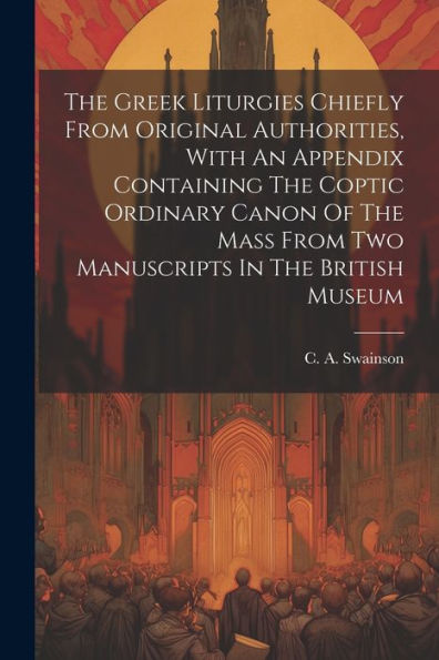 The Greek Liturgies Chiefly From Original Authorities, With An Appendix Containing The Coptic Ordinary Canon Of The Mass From Two Manuscripts In The British Museum (Ancient Greek Edition)