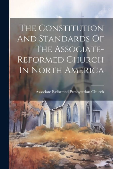 The Constitution And Standards Of The Associate-Reformed Church In North America