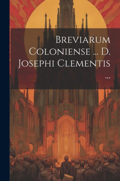 Breviarum Coloniense ... D. Josephi Clementis ... (Romanian Edition)